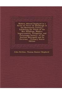 Modern Athens! Displayed in a Series of Views: Or Edinburgh in the Nineteenth Century: : Exhibiting the Whole of the New Buildings, Modern Improvement