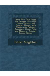 Social New York Under the Georges, 1714-1776: Houses, Streets, and Country Homes, with Chapters on Fashions, Furniture, China, Plate, and Manners - PR