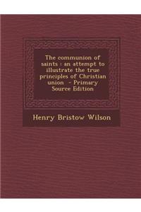 The Communion of Saints: An Attempt to Illustrate the True Principles of Christian Union