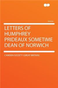 Letters of Humphrey Prideaux Sometime Dean of Norwich