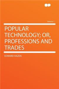 Popular Technology; Or, Professions and Trades Volume 1