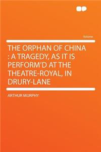The Orphan of China: A Tragedy, as It Is Perform'd at the Theatre-Royal, in Drury-Lane