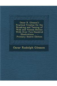 Oscar R. Gleason's Practical Treatise on the Breaking and Taming of Wild and Vicious Horses