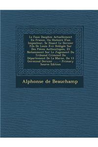 Le Faux Dauphin Actuellement En France, Ou Histoire D'Un Imposteur, Se Disant Le Dernier Fils de Louis XVI