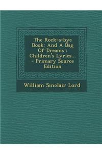 The Rock-A-Bye Book: And a Bag of Dreams: Children's Lyrics... - Primary Source Edition