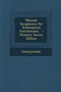 Manuale Seraphicum Per Ecclesiasticis Functionibus... - Primary Source Edition