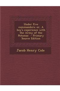 Under Five Commanders; Or, a Boy's Experience with the Army of the Potomac - Primary Source Edition