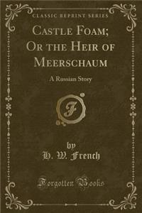 Castle Foam; Or the Heir of Meerschaum: A Russian Story (Classic Reprint)
