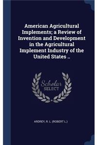American Agricultural Implements; a Review of Invention and Development in the Agricultural Implement Industry of the United States ..