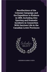 Recollections of the Crimean Campaign and the Expedition to Kinburn in 1855, Including Also Sporting and Dramatic Incidents in Connection With Garrison Life in the Canadian Lower Provinces