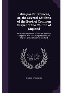 Liturgiae Britannicae, Or, the Several Editions of the Book of Common Prayer of the Church of England