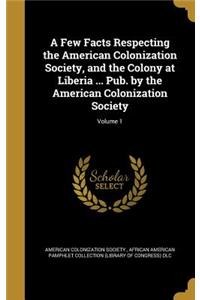 A Few Facts Respecting the American Colonization Society, and the Colony at Liberia ... Pub. by the American Colonization Society; Volume 1