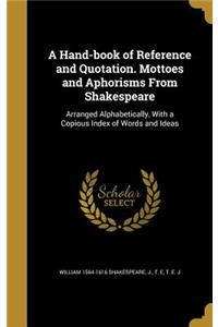 A Hand-book of Reference and Quotation. Mottoes and Aphorisms From Shakespeare