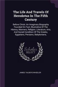 The Life And Travels Of Herodotus In The Fifth Century