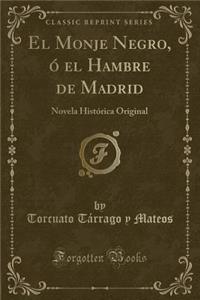 El Monje Negro, ï¿½ El Hambre de Madrid: Novela Histï¿½rica Original (Classic Reprint)