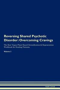 Reversing Shared Psychotic Disorder: Overcoming Cravings the Raw Vegan Plant-Based Detoxification & Regeneration Workbook for Healing Patients. Volume 3