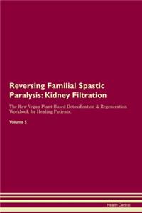 Reversing Familial Spastic Paralysis: Kidney Filtration The Raw Vegan Plant-Based Detoxification & Regeneration Workbook for Healing Patients. Volume 5