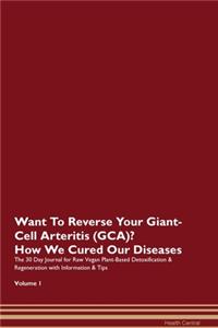 Want To Reverse Your Giant-Cell Arteritis (GCA)? How We Cured Our Diseases. The 30 Day Journal for Raw Vegan Plant-Based Detoxification & Regeneration with Information & Tips Volume 1