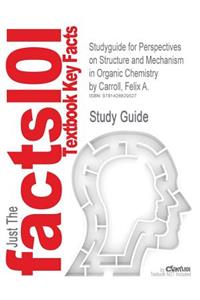 Studyguide for Perspectives on Structure and Mechanism in Organic Chemistry by Carroll, Felix A., ISBN 9780534249489