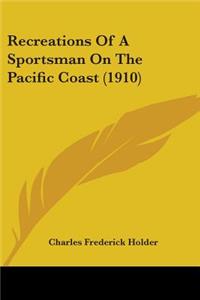 Recreations Of A Sportsman On The Pacific Coast (1910)