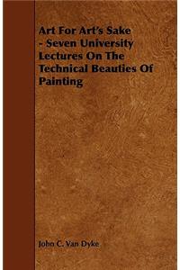 Art for Art's Sake - Seven University Lectures on the Technical Beauties of Painting