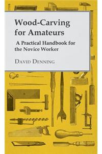 Wood-Carving For Amateurs - A Practical Handbook For The Novice Worker