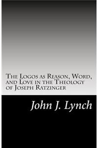 Logos as Reason, Word, and Love in the Theology of Joseph Ratzinger