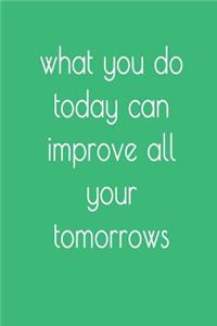 What You Do Today Can Improve All Your Tomorrows Journal
