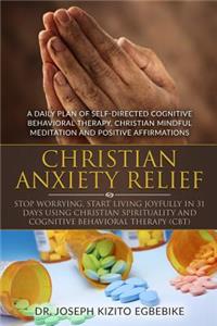 Christian Anxiety Relief: Stop Worrying, Start Living Joyfully In 31 Days: By Using Christian Spirituality and Cognitive Behavioral Therapy (CBT) Including a Daily Plan of Se