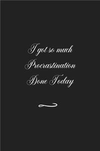 I got so much Procrastination Done Today