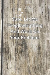 Sure, Let Me Drop Everything and Work On Your Problem.