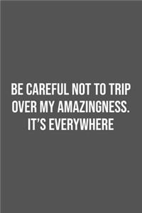 Be careful not to trip over my amazingness. It's everywhere.