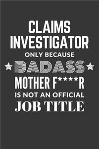 Claims Investigator Only Because Badass Mother F****R Is Not An Official Job Title Notebook