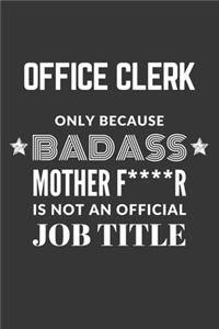 Office Clerk Only Because Badass Mother F****R Is Not An Official Job Title Notebook