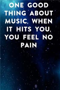 One good thing about music, when it hits you, you feel no pain