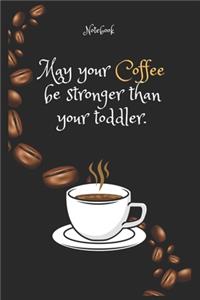 May your Coffee e be stronger than your toddler. Notebook For Coffee lovers