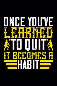 Once You've Learned To Quit It Becomes A Habit