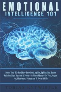 Emotional Intelligence 101: Boost Your EQ For More Emotional Agility, Spirituality, Better Relationships, Success & Power - Achieve Mastery Of Fear, Anger, Joy, Happiness, Pers