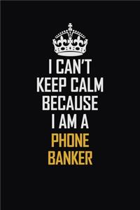 I Can't Keep Calm Because I Am A Phone Banker
