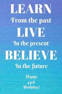 Learn From The Past Live In The Present Believe In The Future Happy 43rd Birthday!