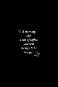 A morning with a cup of coffee is worth enough to be happy.