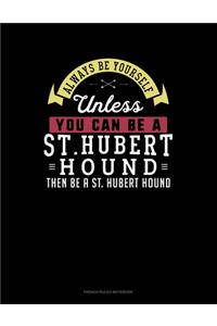 Always Be Yourself Unless You Can Be A St. Hubert Hound Then Be A St. Hubert Hound