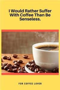 I Would Rather Suffer With Coffee Than Be Senseless