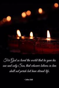 For God so loved the world that he gave his only begotten Son, that whosoever believes on him shall not perish, but have eternal life. John 3