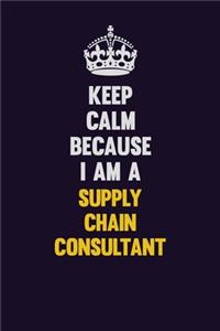 Keep Calm Because I Am A Supply Chain Consultant