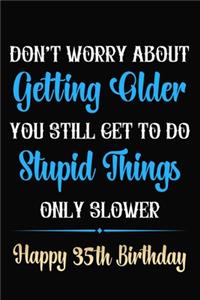 Don't Worry About Getting Older You Still Get To Do Stupid Things Only Slower Happy 35th Birthday
