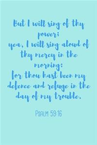 But I will sing of thy power; yea, I will sing aloud of thy mercy in the morning