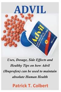 Advil: Uses, Dosage, Side Effects and Healthy Tips on How Advil (Ibuprofen) Can Be Used to Maintain Absolute Human Health