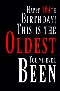 Happy 104th Birthday: This Is the Oldest You've Ever Been, Funny Birthday Book with 105 Lined Pages That Can Be Used as a Journal or Notebook