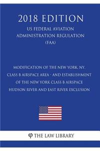 Modification of the New York, NY, Class B Airspace Area - and Establishment of the New York Class B Airspace Hudson River and East River Exclusion (US Federal Aviation Administration Regulation) (FAA) (2018 Edition)